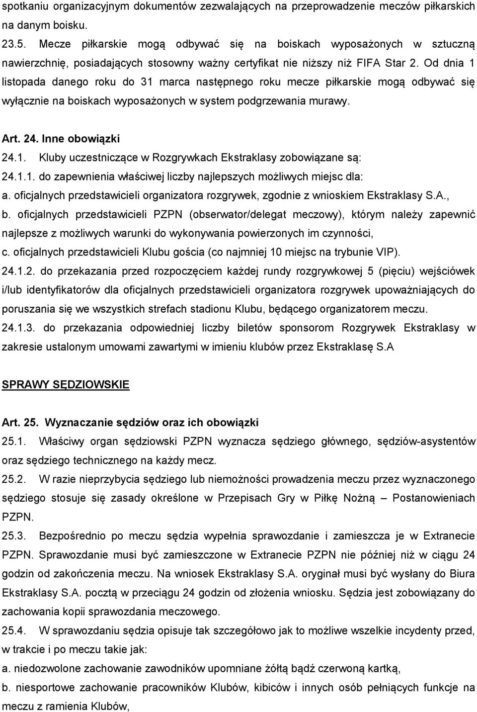 Od dnia 1 listopada danego roku do 31 marca następnego roku mecze piłkarskie mogą odbywać się wyłącznie na boiskach wyposażonych w system podgrzewania murawy. Art. 24. Inne obowiązki 24.1. Kluby uczestniczące w Rozgrywkach Ekstraklasy zobowiązane są: 24.