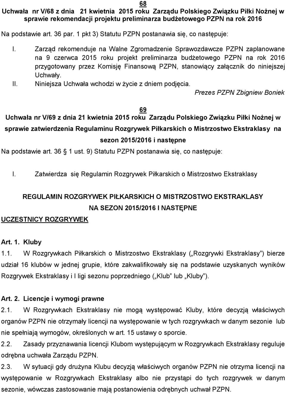 Zarząd rekomenduje na Walne Zgromadzenie Sprawozdawcze PZPN zaplanowane na 9 czerwca 2015 roku projekt preliminarza budżetowego PZPN na rok 2016 przygotowany przez Komisję Finansową PZPN, stanowiący