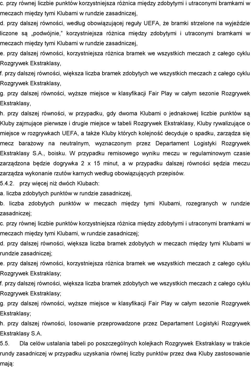 Klubami w rundzie zasadniczej, e. przy dalszej równości, korzystniejsza różnica bramek we wszystkich meczach z całego cyklu Rozgrywek Ekstraklasy, f.