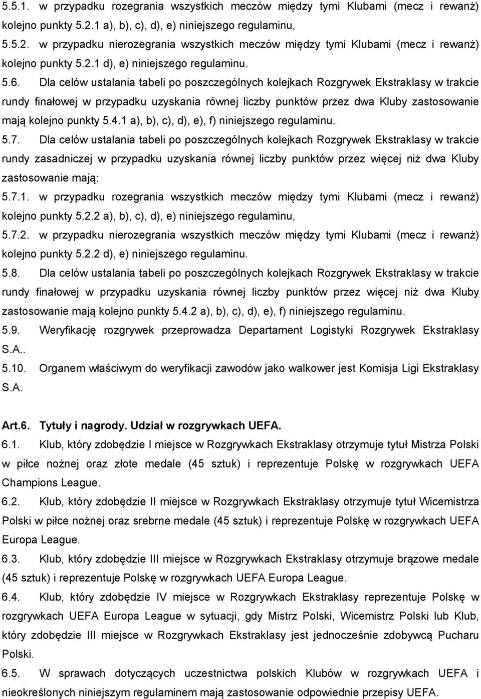Dla celów ustalania tabeli po poszczególnych kolejkach Rozgrywek Ekstraklasy w trakcie rundy finałowej w przypadku uzyskania równej liczby punktów przez dwa Kluby zastosowanie mają kolejno punkty 5.4.
