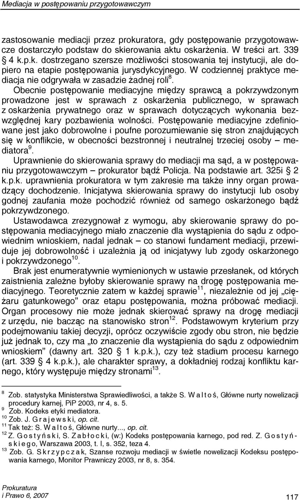 Obecnie postępowanie mediacyjne między sprawcą a pokrzywdzonym prowadzone jest w sprawach z oskarżenia publicznego, w sprawach z oskarżenia prywatnego oraz w sprawach dotyczących wykonania