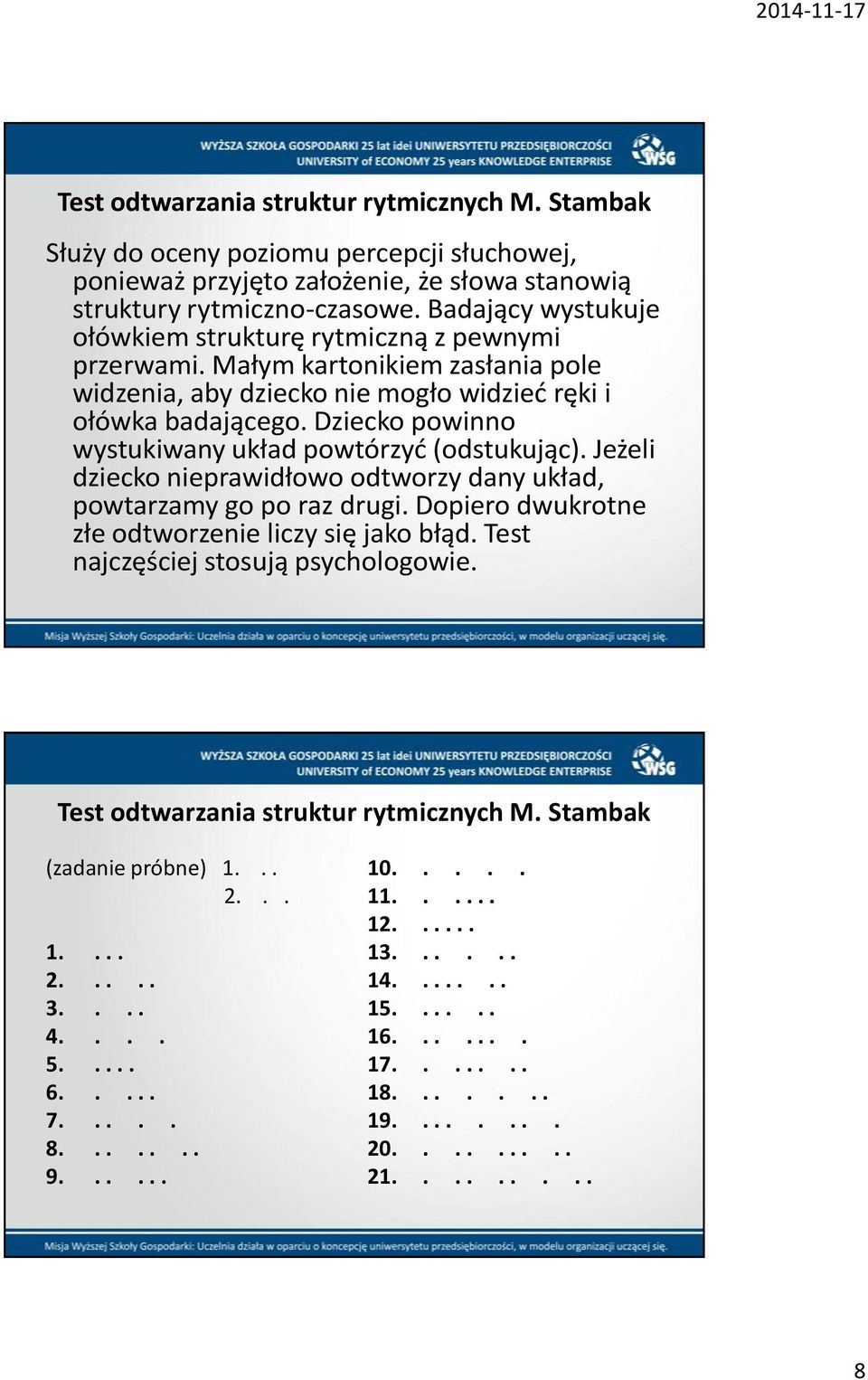 Dziecko powinno wystukiwany układ powtórzyd (odstukując). Jeżeli dziecko nieprawidłowo odtworzy dany układ, powtarzamy go po raz drugi. Dopiero dwukrotne złe odtworzenie liczy się jako błąd.