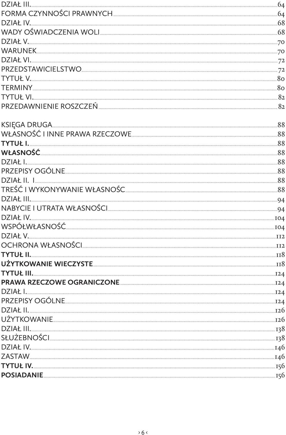 ..88 DZIAŁ III....94 NABYCIE I UTRATA WŁASNOŚCI...94 DZIAŁ IV....104 WSPÓŁWŁASNOŚĆ...104 DZIAŁ V...112 OCHRONA WŁASNOŚCI...112 TYTUŁ II...118 UŻYTKOWANIE WIECZYSTE...118 TYTUŁ III.