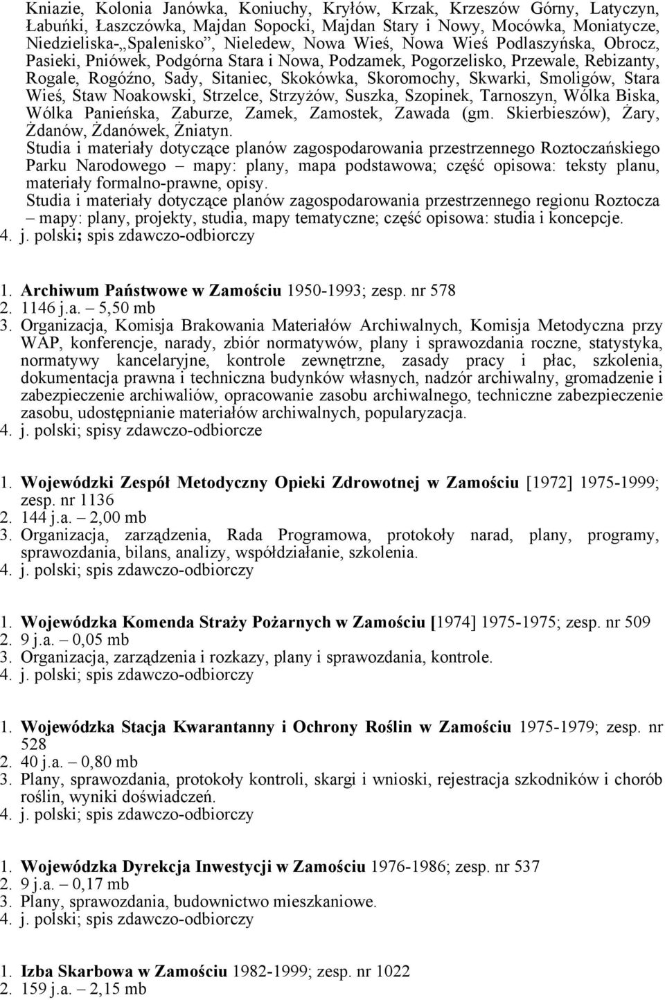 Stara Wieś, Staw Noakowski, Strzelce, Strzyżów, Suszka, Szopinek, Tarnoszyn, Wólka Biska, Wólka Panieńska, Zaburze, Zamek, Zamostek, Zawada (gm. Skierbieszów), Żary, Żdanów, Żdanówek, Żniatyn.