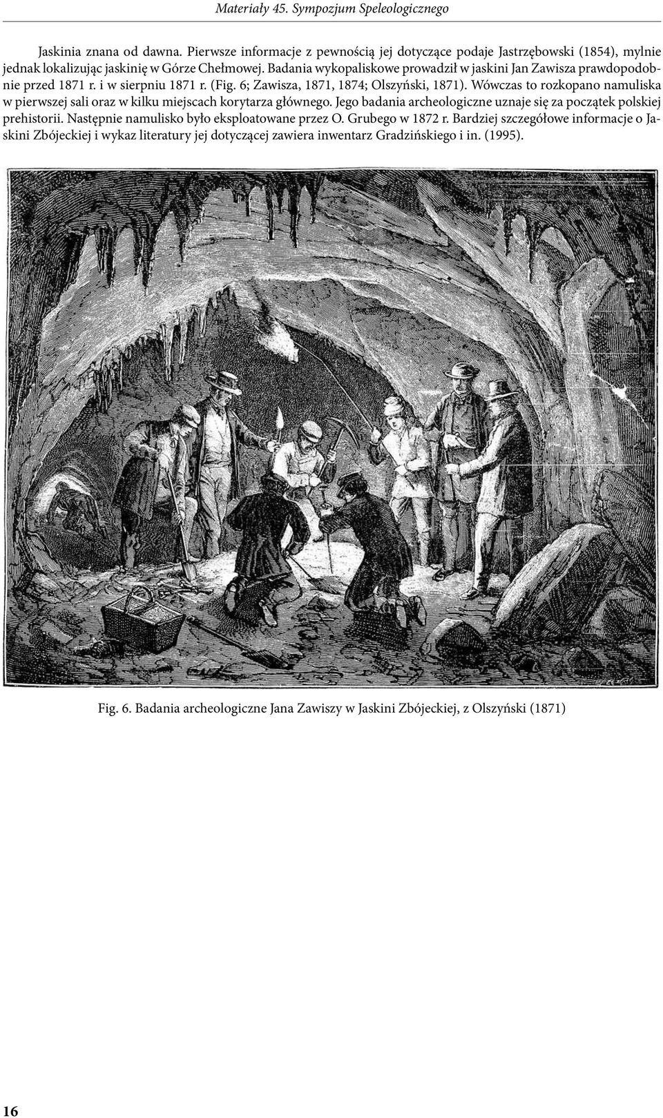 Wówczas to rozkopano namuliska w pierwszej sali oraz w kilku miejscach korytarza głównego. Jego badania archeologiczne uznaje się za początek polskiej prehistorii.