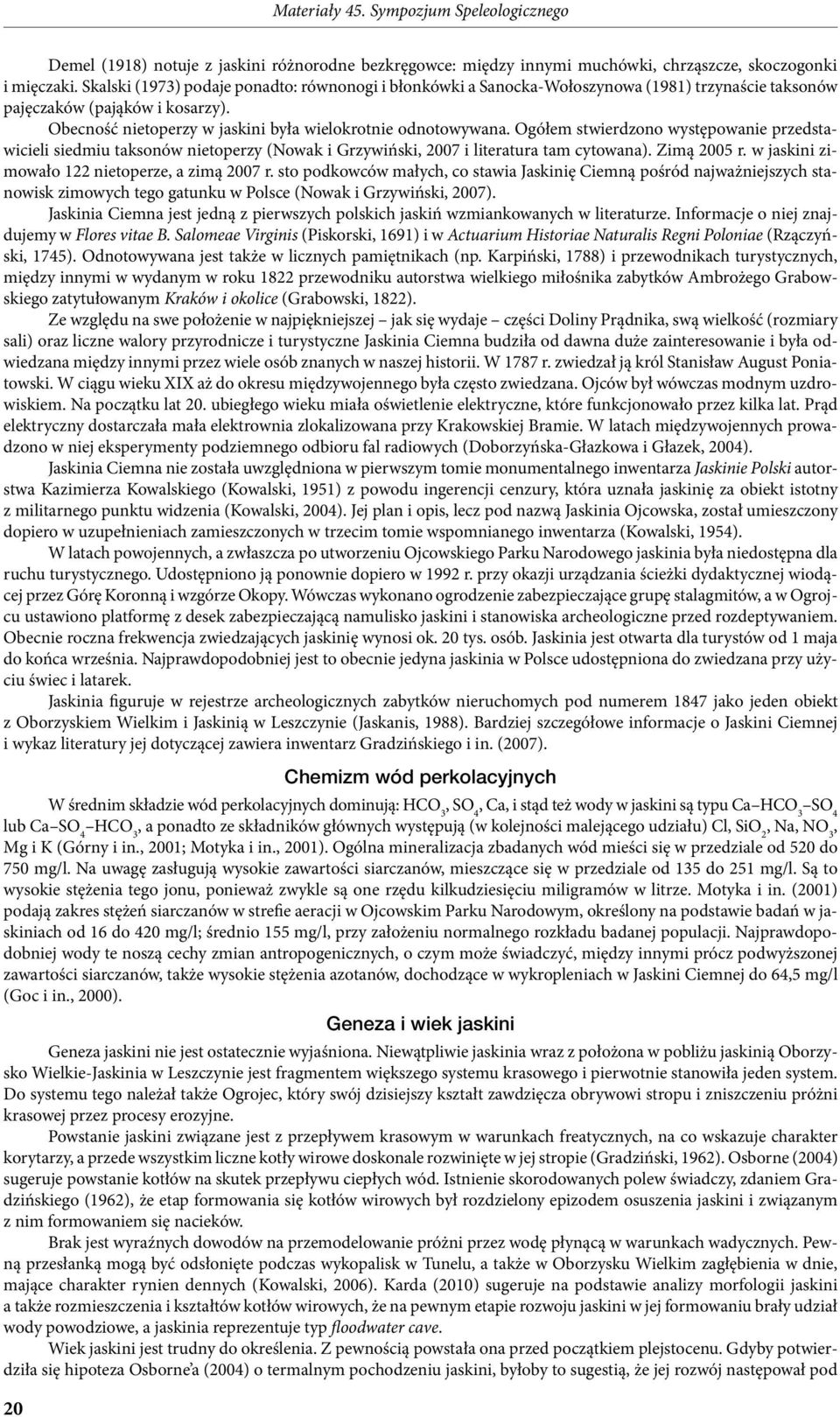 Ogółem stwierdzono występowanie przedstawicieli siedmiu taksonów nietoperzy (Nowak i Grzywiński, 2007 i literatura tam cytowana). Zimą 2005 r. w jaskini zimowało 122 nietoperze, a zimą 2007 r.
