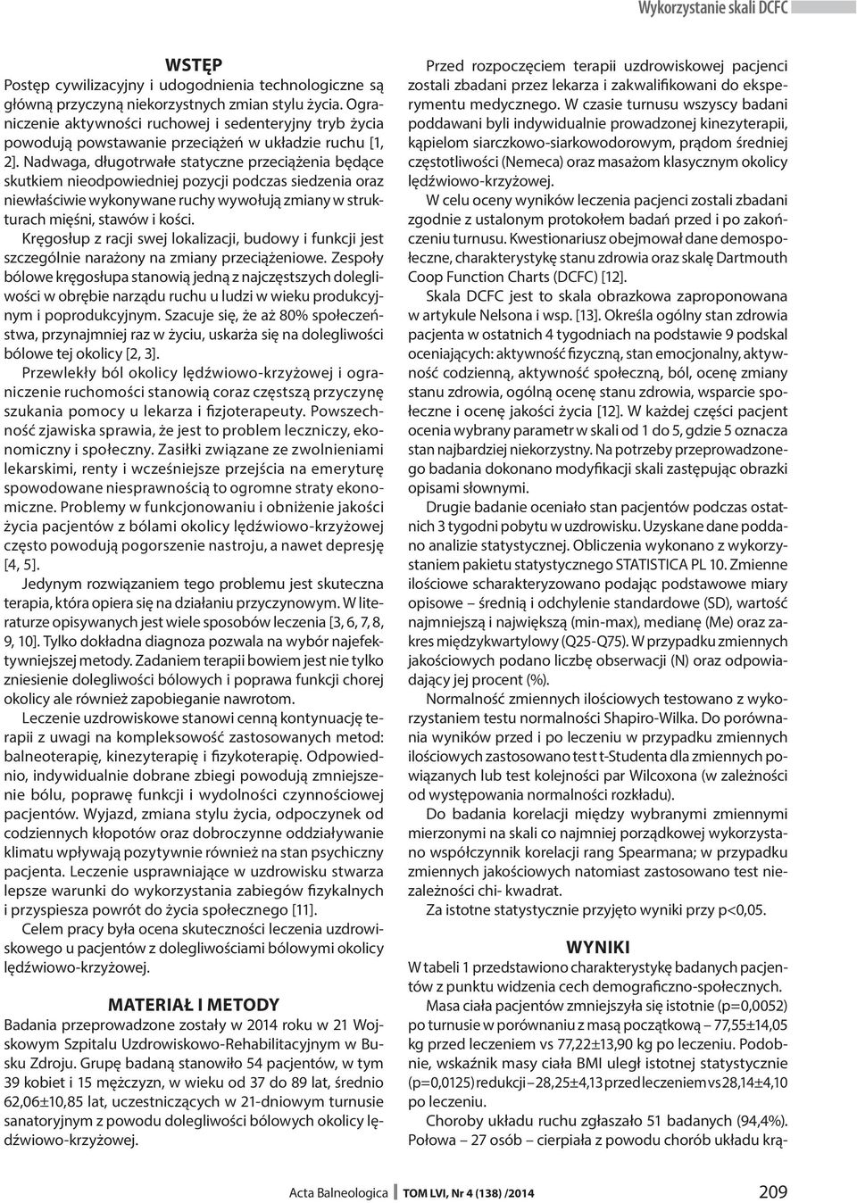 Nadwaga, długotrwałe statyczne przeciążenia będące skutkiem nieodpowiedniej pozycji podczas siedzenia oraz niewłaściwie wykonywane ruchy wywołują zmiany w strukturach mięśni, stawów i kości.