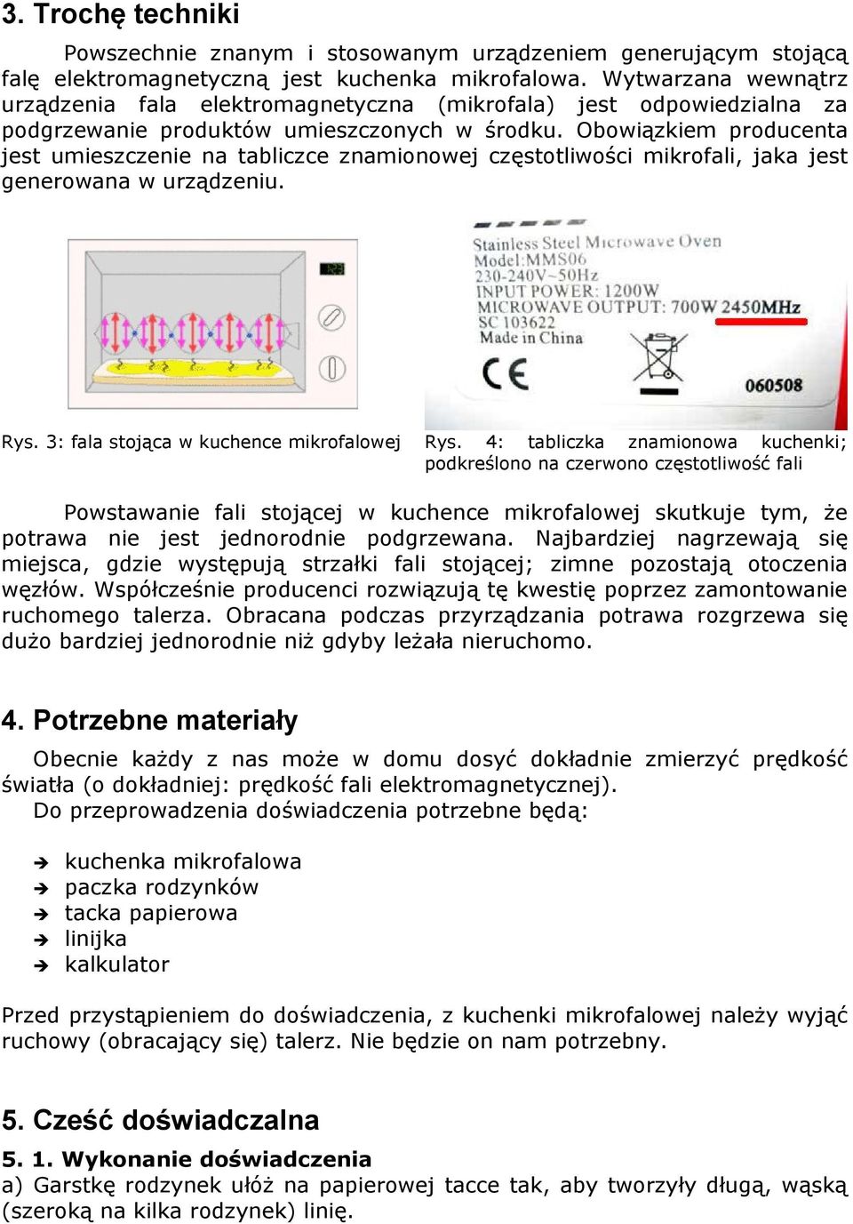 Obowiązkiem producenta jest umieszczenie na tabliczce znamionowej częstotliwości mikrofali, jaka jest generowana w urządzeniu. Rys. 3: fala stojąca w kuchence mikrofalowej Rys.