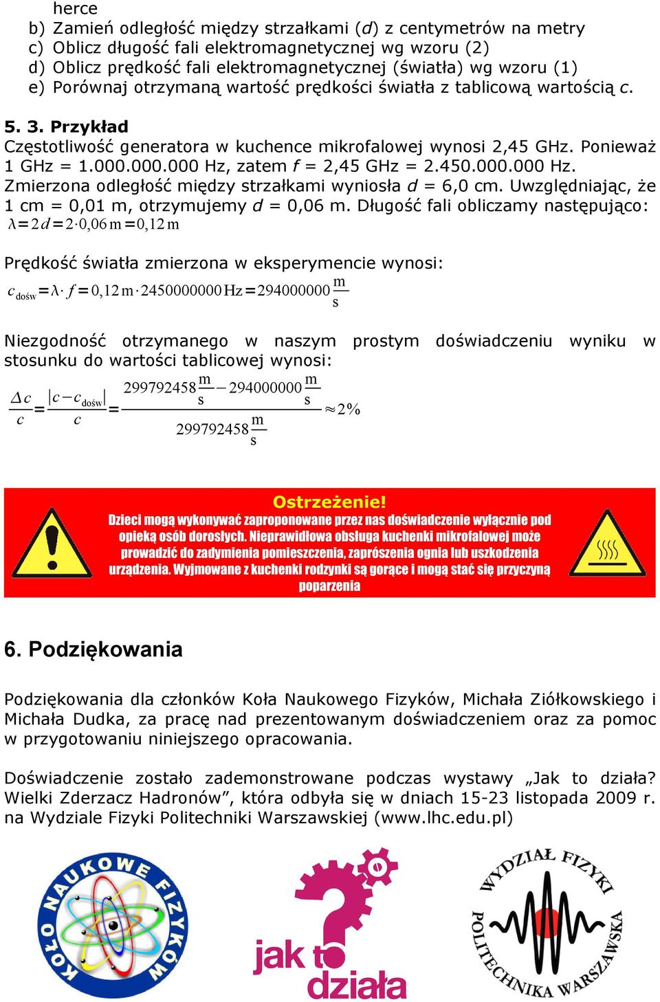 000.000 Hz, zatem f = 2,45 GHz = 2.450.000.000 Hz. Zmierzona odległość między strzałkami wyniosła d = 6,0 cm. Uwzględniając, Ŝe 1 cm = 0,01 m, otrzymujemy d = 0,06 m.