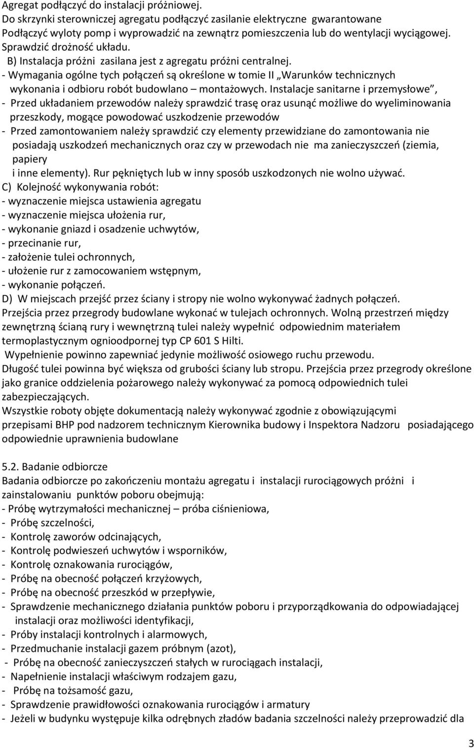 B) Instalacja próżni zasilana jest z agregatu próżni centralnej. - Wymagania ogólne tych połączeń są określone w tomie II Warunków technicznych wykonania i odbioru robót budowlano montażowych.