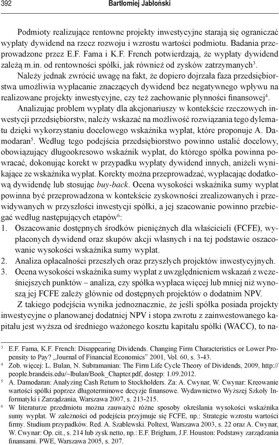 Należy jednak zwrócić uwagę na fakt, że dopiero dojrzała faza przedsiębiorstwa umożliwia wypłacanie znaczących dywidend bez negatywnego wpływu na realizowane projekty inwestycyjne, czy też zachowanie