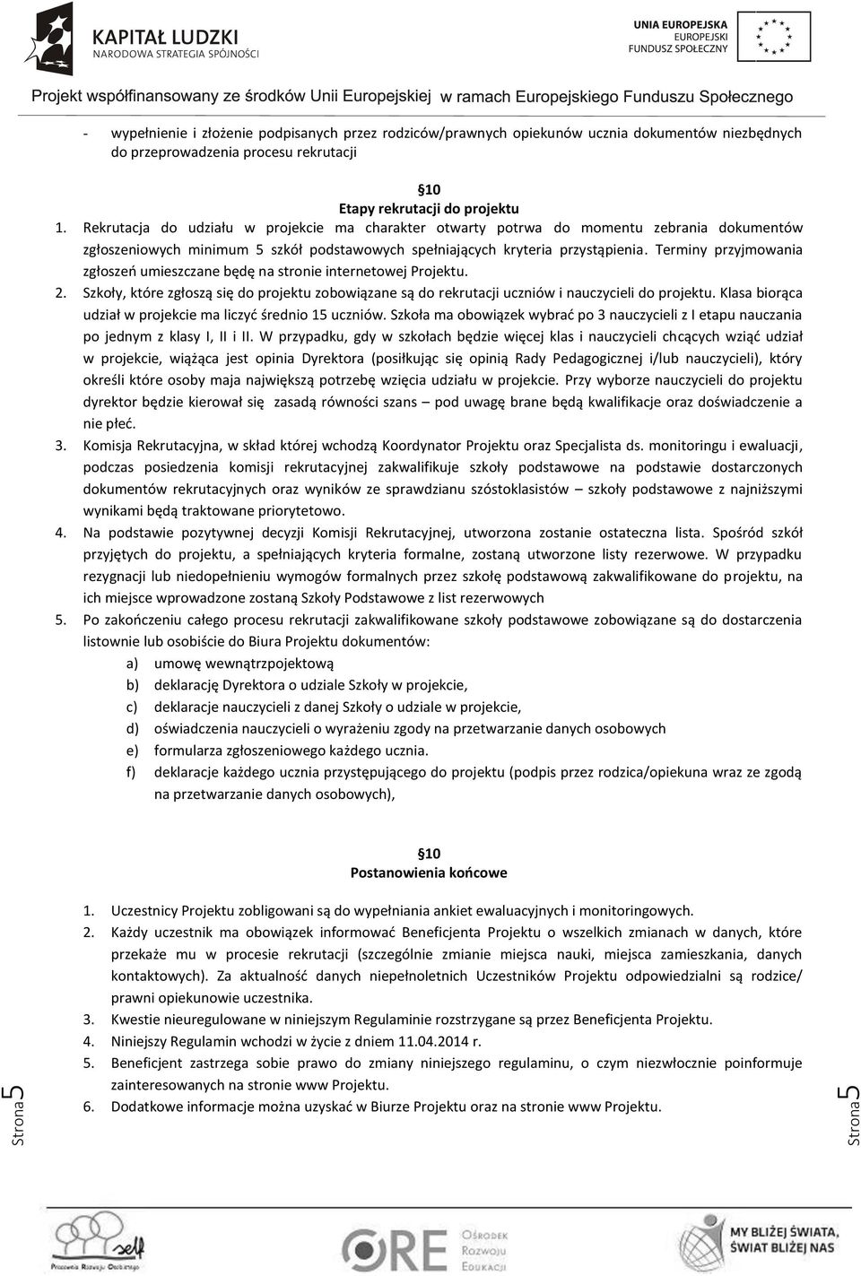 Terminy przyjmowania zgłoszeń umieszczane będę na stronie internetowej Projektu. 2. Szkoły, które zgłoszą się do projektu zobowiązane są do rekrutacji uczniów i nauczycieli do projektu.