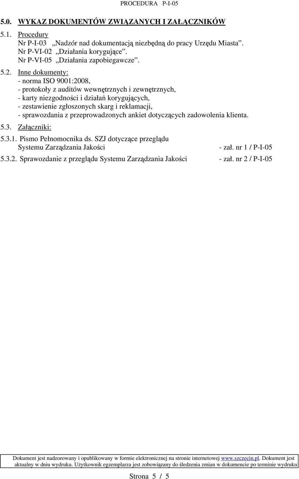 Inne dokumenty: - norma ISO 9001:2008, - protokoły z auditów wewnętrznych i zewnętrznych, - karty niezgodności i działań korygujących, - zestawienie zgłoszonych skarg
