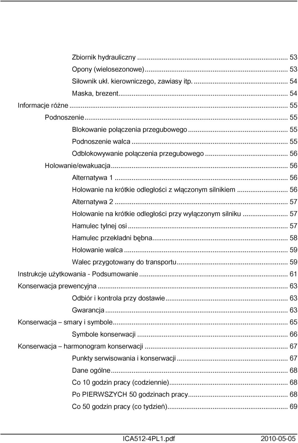 .. 57 Holowanie na krótkie odległości przy wyłączonym silniku... 57 Hamulec tylnej osi... 57 Hamulec przekładni bębna... 58 Holowanie walca... 59 Walec przygotowany do transportu.
