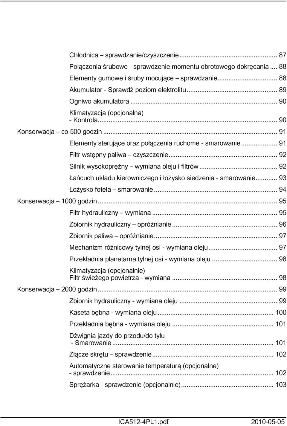 .. 92 Silnik wysokoprężny wymiana oleju i filtrów... 92 Łańcuch układu kierowniczego i łożysko siedzenia - smarowanie... 93 Łożysko fotela smarowanie... 94 Konserwacja 000 godzin.