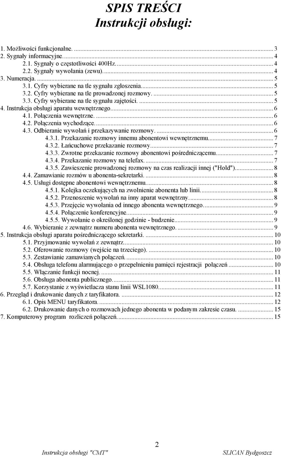 .. 6 4.3. Odbieranie wywołań i przekazywanie rozmowy.... 6 4.3.1. Przekazanie rozmowy innemu abonentowi wewnętrznemu... 7 4.3.2. Łańcuchowe przekazanie rozmowy... 7 4.3.3. Zwrotne przekazanie rozmowy abonentowi pośredniczącemu.