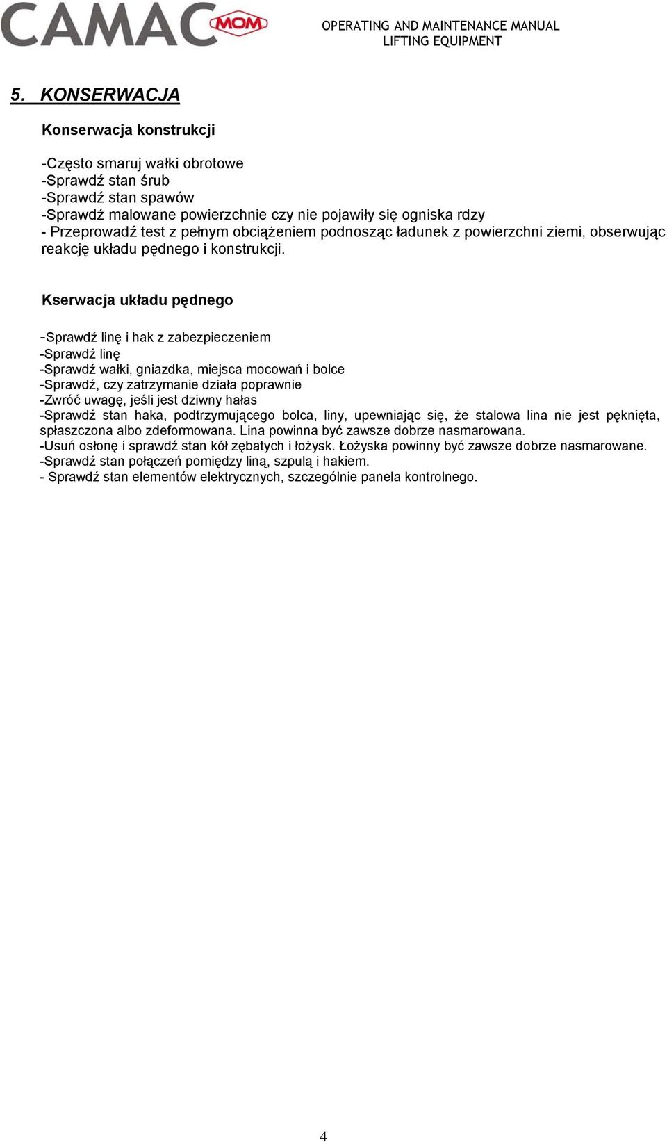 Kserwacja układu pędnego -Sprawdź linę i hak z zabezpieczeniem -Sprawdź linę -Sprawdź wałki, gniazdka, miejsca mocowań i bolce -Sprawdź, czy zatrzymanie działa poprawnie -Zwróć uwagę, jeśli jest