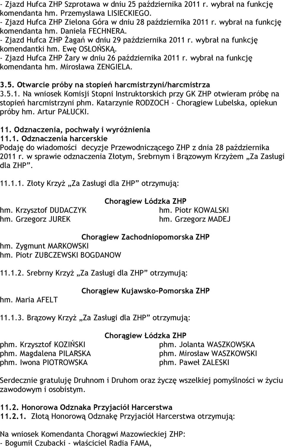 - Zjazd Hufca ZHP Żary w dniu 26 października 2011 r. wybrał na funkcję komendanta hm. Mirosława ZENGIELA. 3.5. Otwarcie próby na stopień harcmistrzyni/harcmistrza 3.5.1. Na wniosek Komisji Stopni Instruktorskich przy GK ZHP otwieram próbę na stopień harcmistrzyni phm.