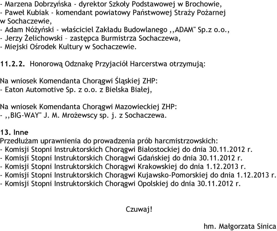 2. Honorową Odznakę Przyjaciół Harcerstwa otrzymują: Na wniosek Komendanta Chorągwi Śląskiej ZHP: - Eaton Automotive Sp. z o.o. z Bielska Białej, Na wniosek Komendanta Chorągwi Mazowieckiej ZHP: -,,BIG-WAY'' J.