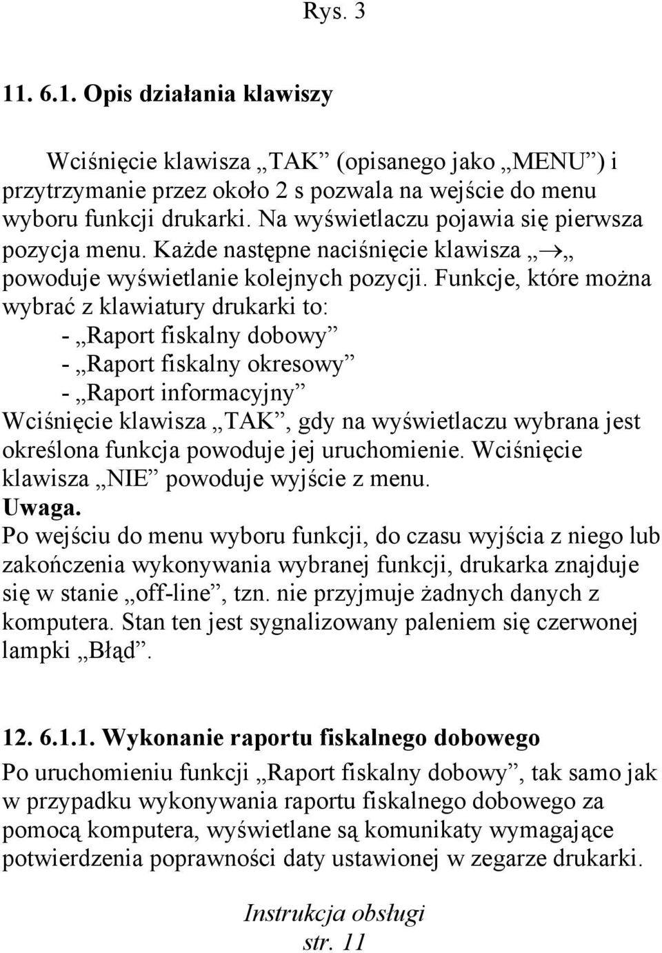 Funkcje, które można wybrać z klawiatury drukarki to: - Raport fiskalny dobowy - Raport fiskalny okresowy - Raport informacyjny Wciśnięcie klawisza TAK, gdy na wyświetlaczu wybrana jest określona