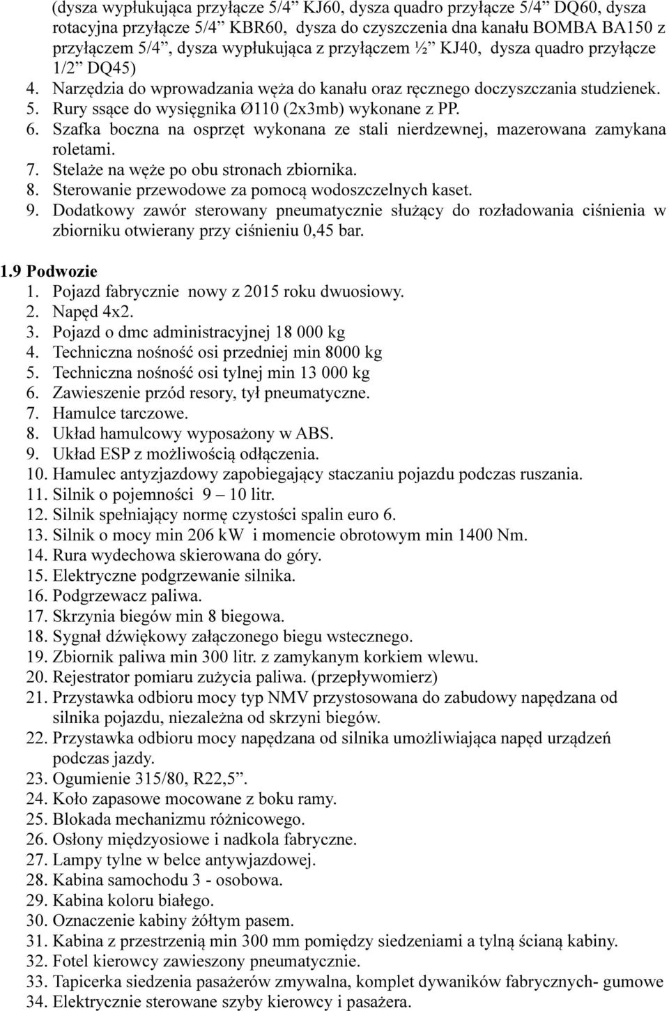 Szafka boczna na osprzęt wykonana ze stali nierdzewnej, mazerowana zamykana roletami. 7. Stelaże na węże po obu stronach zbiornika. 8. Sterowanie przewodowe za pomocą wodoszczelnych kaset. 9.