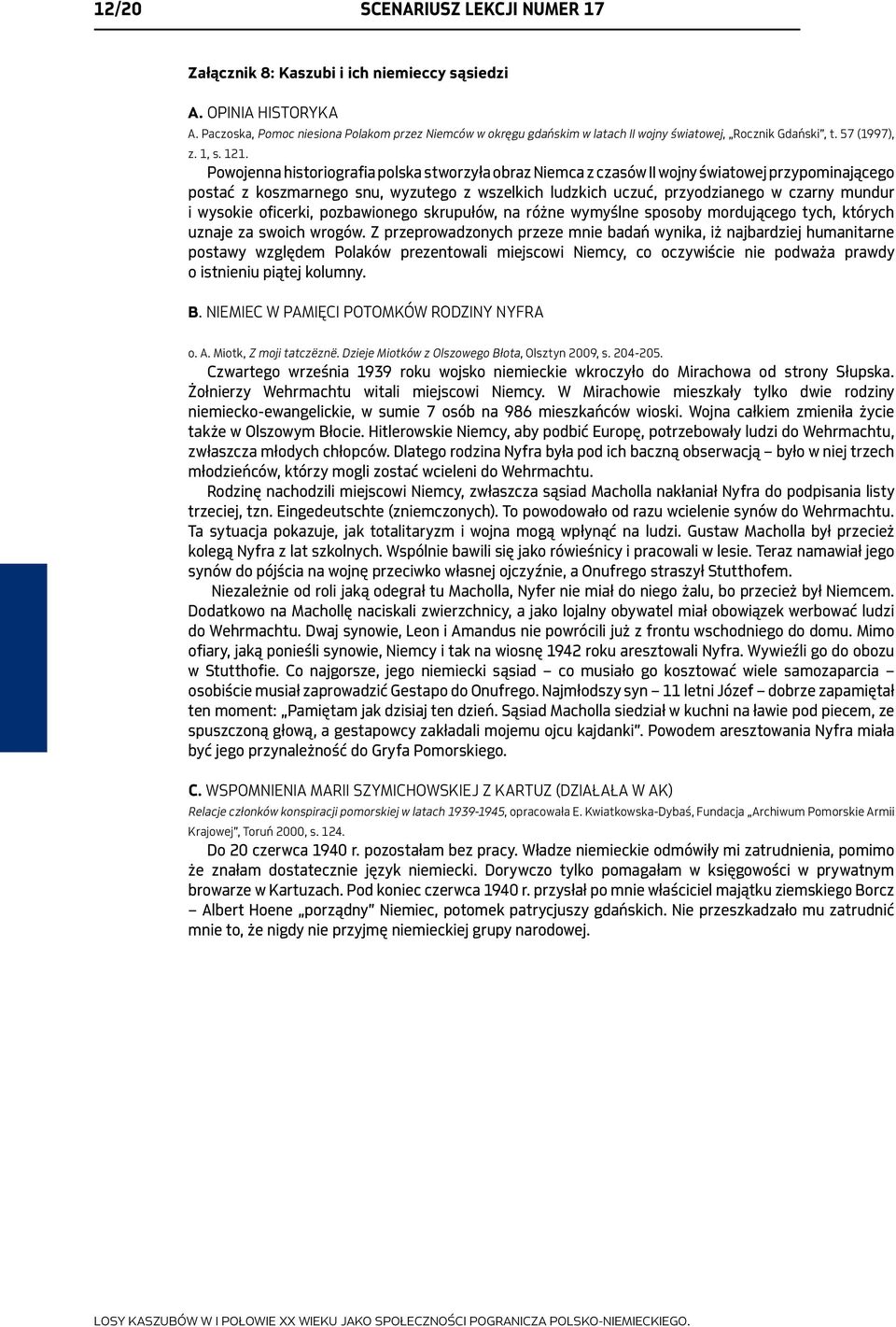Powojenna historiografia polska stworzyła obraz Niemca z czasów II wojny światowej przypominającego postać z koszmarnego snu, wyzutego z wszelkich ludzkich uczuć, przyodzianego w czarny mundur i