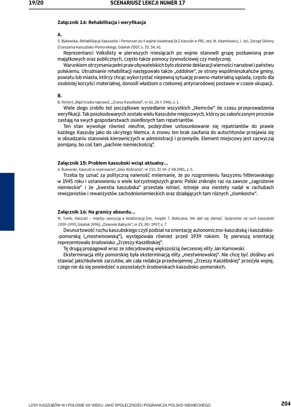 Reprezentanci Volkslisty w pierwszych miesiącach po wojnie stanowili grupę pozbawioną praw majątkowych oraz publicznych, często także pomocy żywnościowej czy medycznej.
