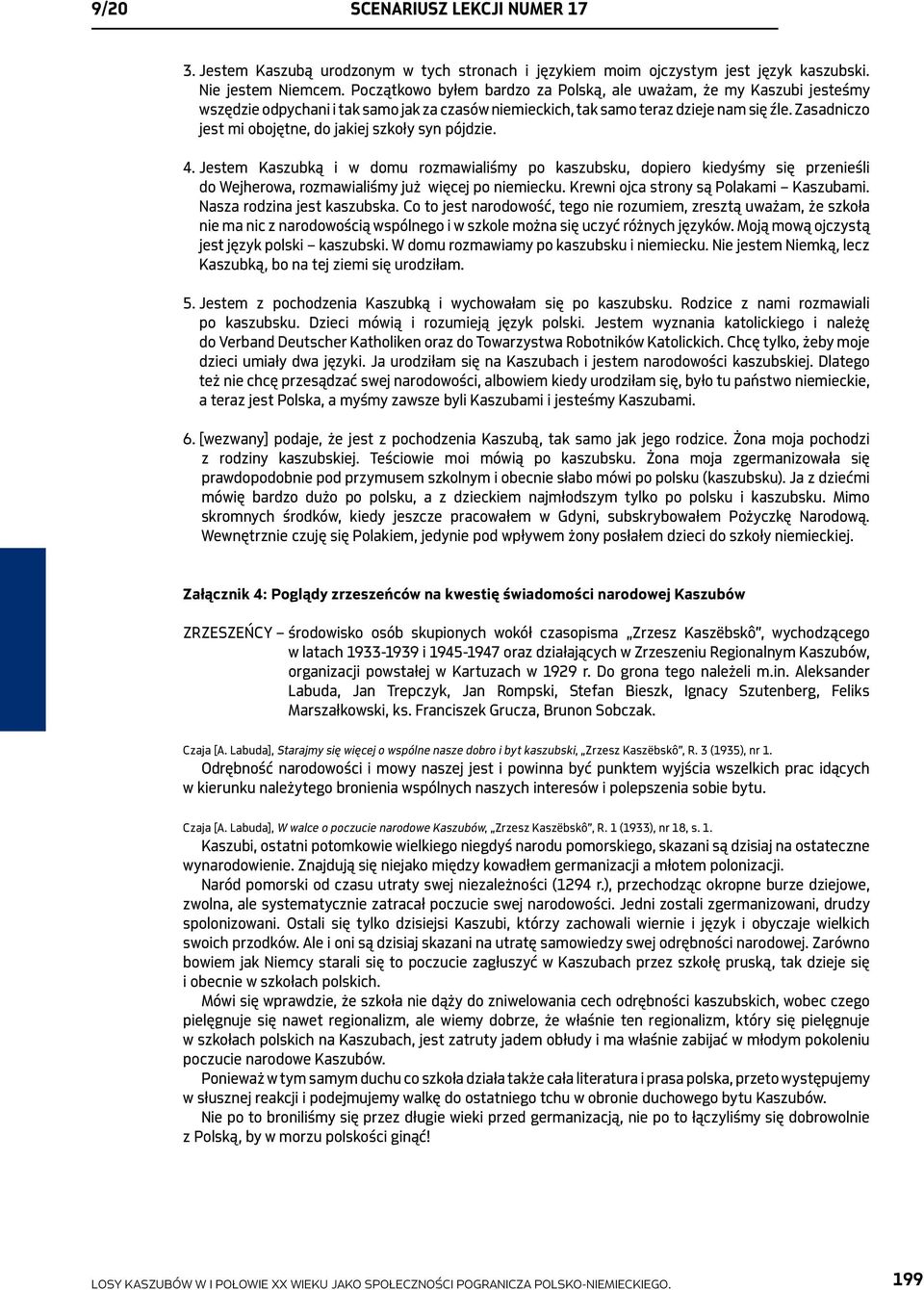 Zasadniczo jest mi obojętne, do jakiej szkoły syn pójdzie. 4. Jestem Kaszubką i w domu rozmawialiśmy po kaszubsku, dopiero kiedyśmy się przenieśli do Wejherowa, rozmawialiśmy już więcej po niemiecku.