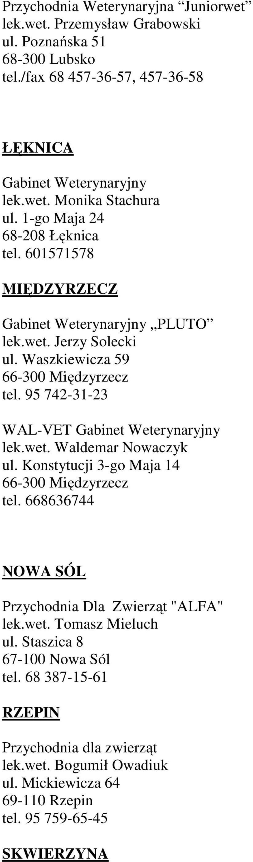 Konstytucji 3-go Maja 14 66-300 Międzyrzecz tel. 668636744 NOWA SÓL Przychodnia Dla Zwierząt "ALFA" lek.wet. Tomasz Mieluch ul. Staszica 8 67-100 Nowa Sól tel.