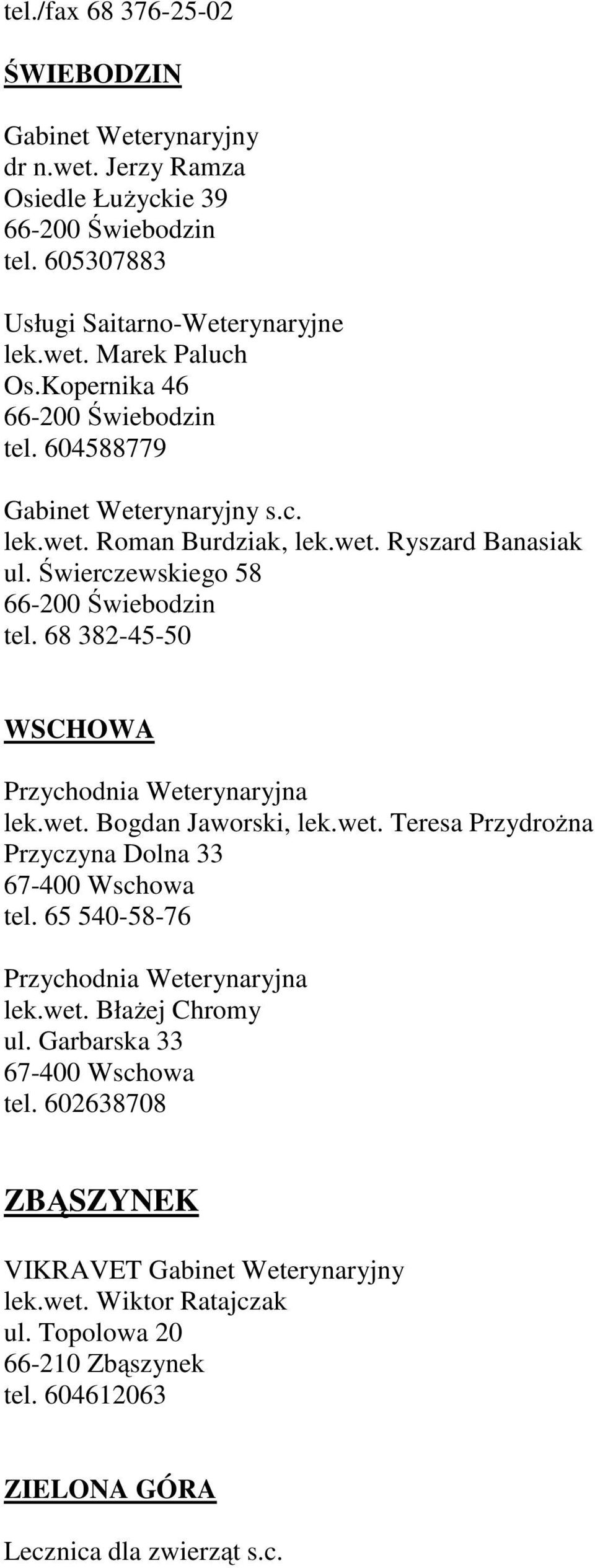 68 382-45-50 WSCHOWA Przychodnia Weterynaryjna lek.wet. Bogdan Jaworski, lek.wet. Teresa Przydrożna Przyczyna Dolna 33 67-400 Wschowa tel.