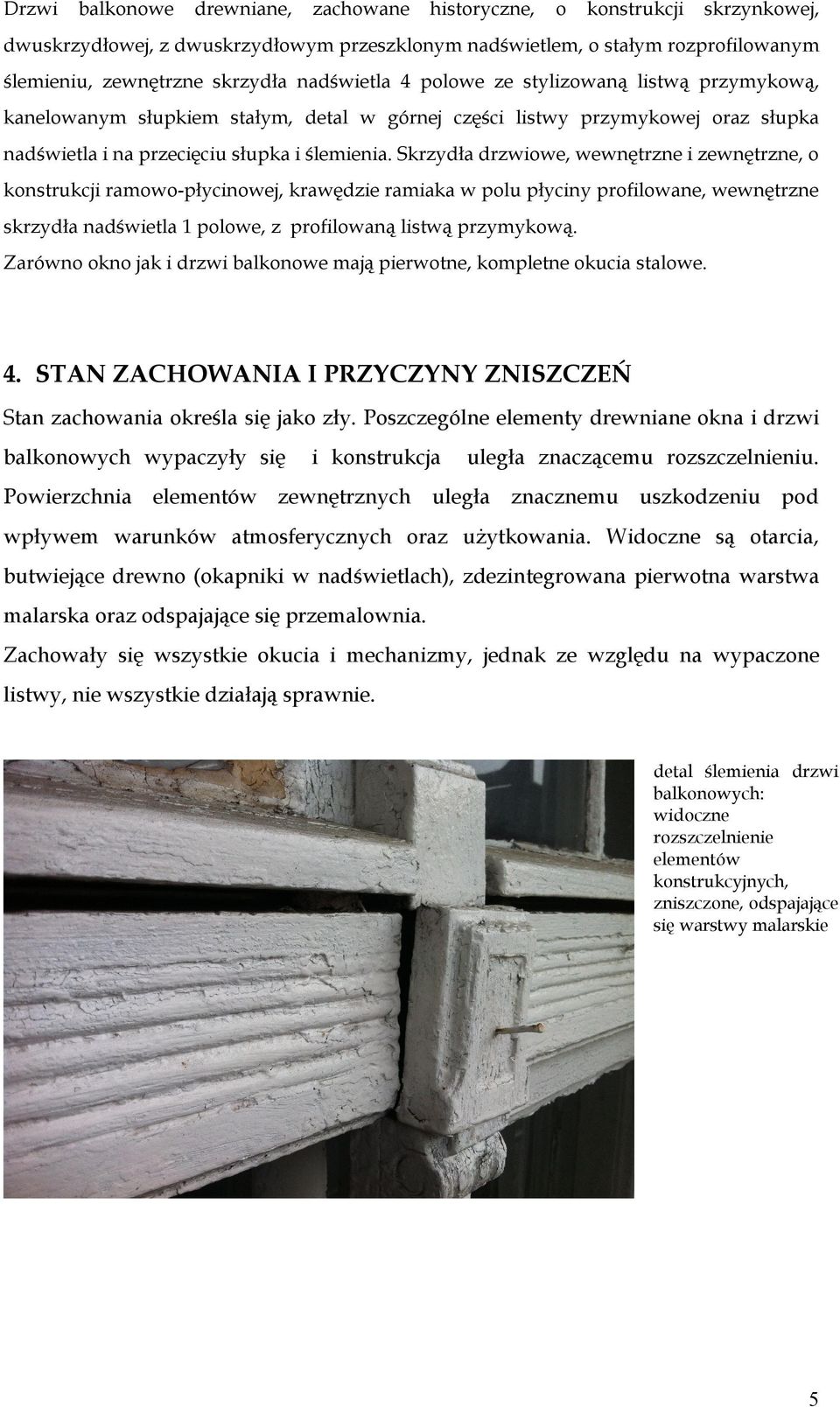 Skrzydła drzwiowe, wewnętrzne i zewnętrzne, o konstrukcji ramowo-płycinowej, krawędzie ramiaka w polu płyciny profilowane, wewnętrzne skrzydła nadświetla 1 polowe, z profilowaną listwą przymykową.