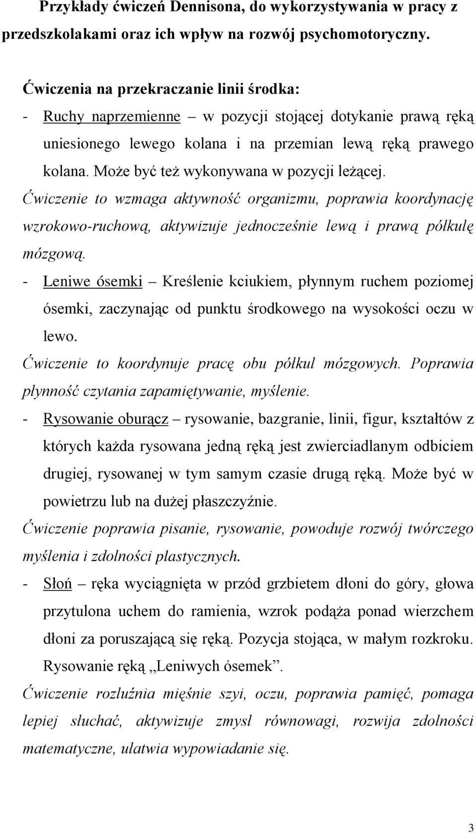 Może być też wykonywana w pozycji leżącej. Ćwiczenie to wzmaga aktywność organizmu, poprawia koordynację wzrokowo-ruchową, aktywizuje jednocześnie lewą i prawą półkulę mózgową.