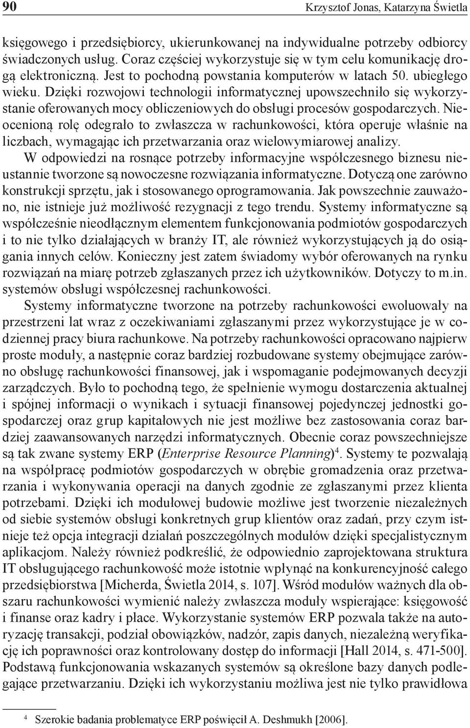 Dzięki rozwojowi technologii informatycznej upowszechniło się wykorzystanie oferowanych mocy obliczeniowych do obsługi procesów gospodarczych.