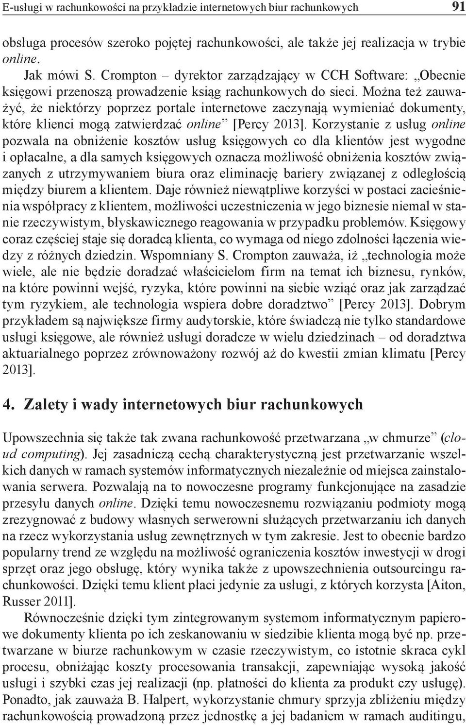 Można też zauważyć, że niektórzy poprzez portale internetowe zaczynają wymieniać dokumenty, które klienci mogą zatwierdzać online [Percy 2013].