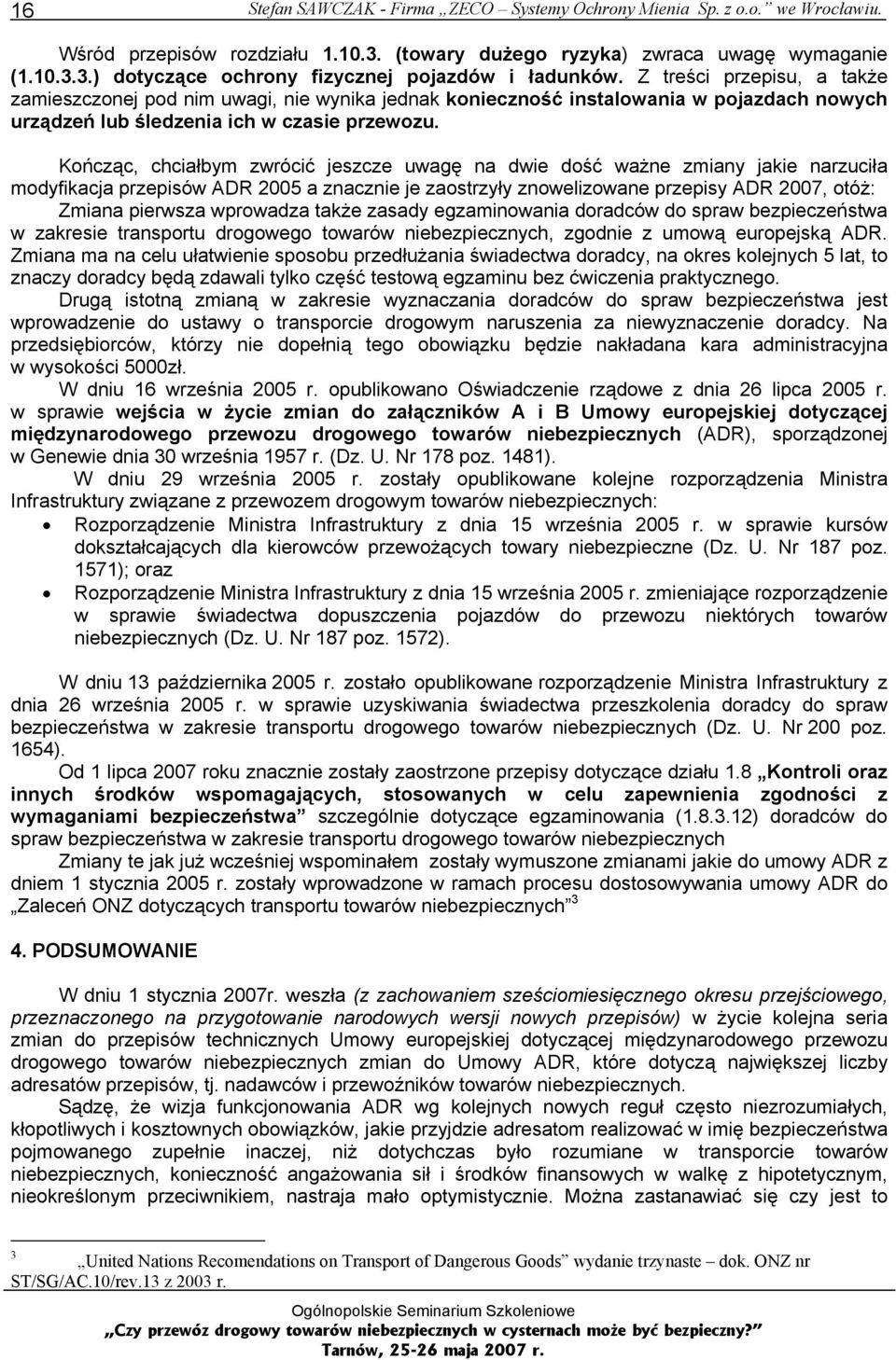 Kończąc, chciałbym zwrócić jeszcze uwagę na dwie dość ważne zmiany jakie narzuciła modyfikacja przepisów ADR 2005 a znacznie je zaostrzyły znowelizowane przepisy ADR 2007, otóż: Zmiana pierwsza