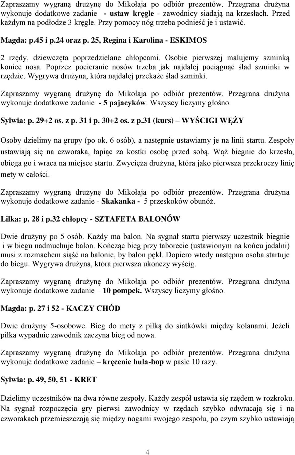 Poprzez pocieranie nosów trzeba jak najdalej pociągnąć ślad szminki w rzędzie. Wygrywa drużyna, która najdalej przekaże ślad szminki. wykonuje dodatkowe zadanie - 5 pajacyków. Wszyscy liczymy głośno.