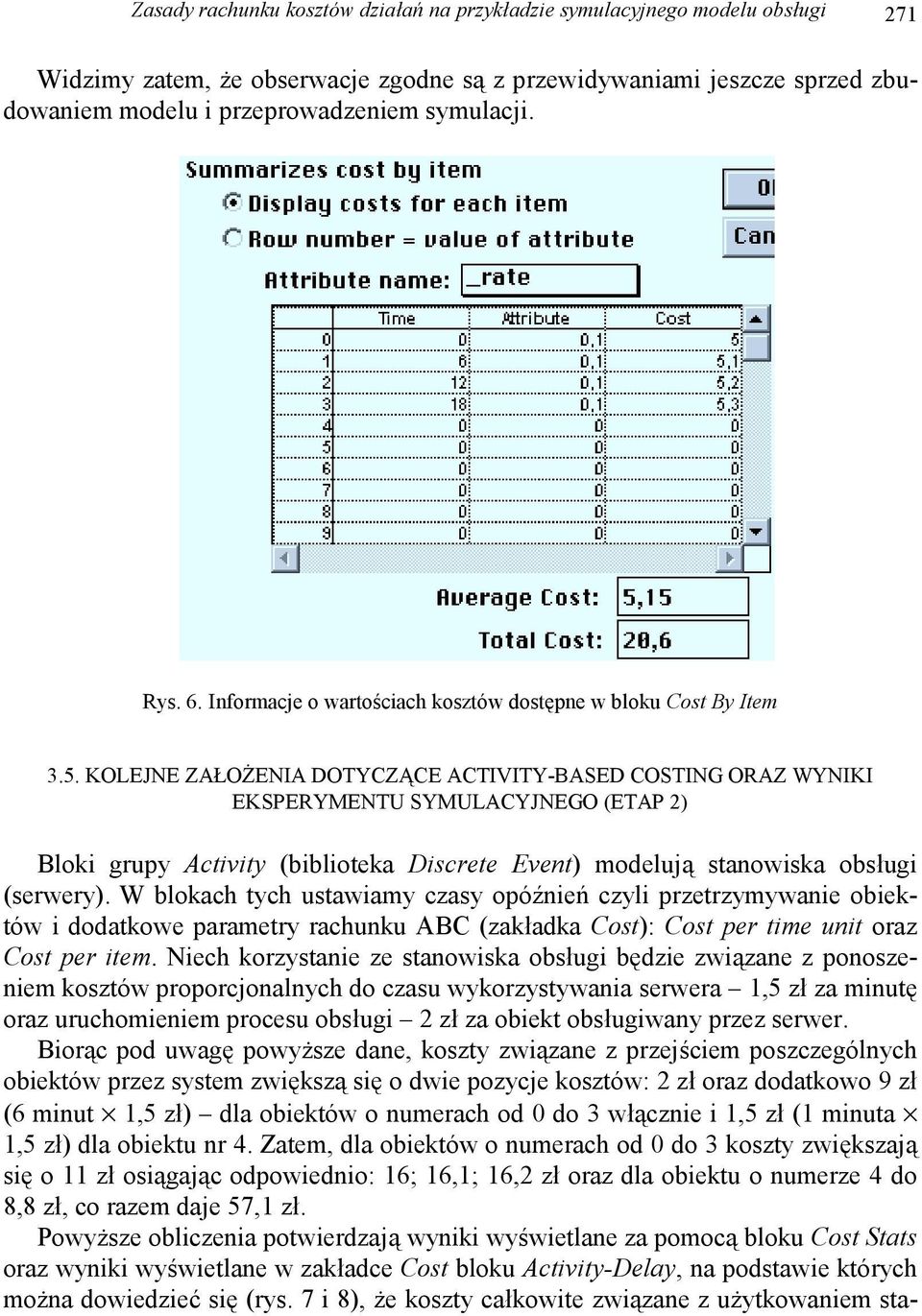 KOLEJNE ZAŁOŻENIA DOTYCZĄCE ACTIVITY-BASED COSTING ORAZ WYNIKI EKSPERYMENTU SYMULACYJNEGO (ETAP 2) Bloki grupy Activity (biblioteka Discrete Event) modelują stanowiska obsługi (serwery).
