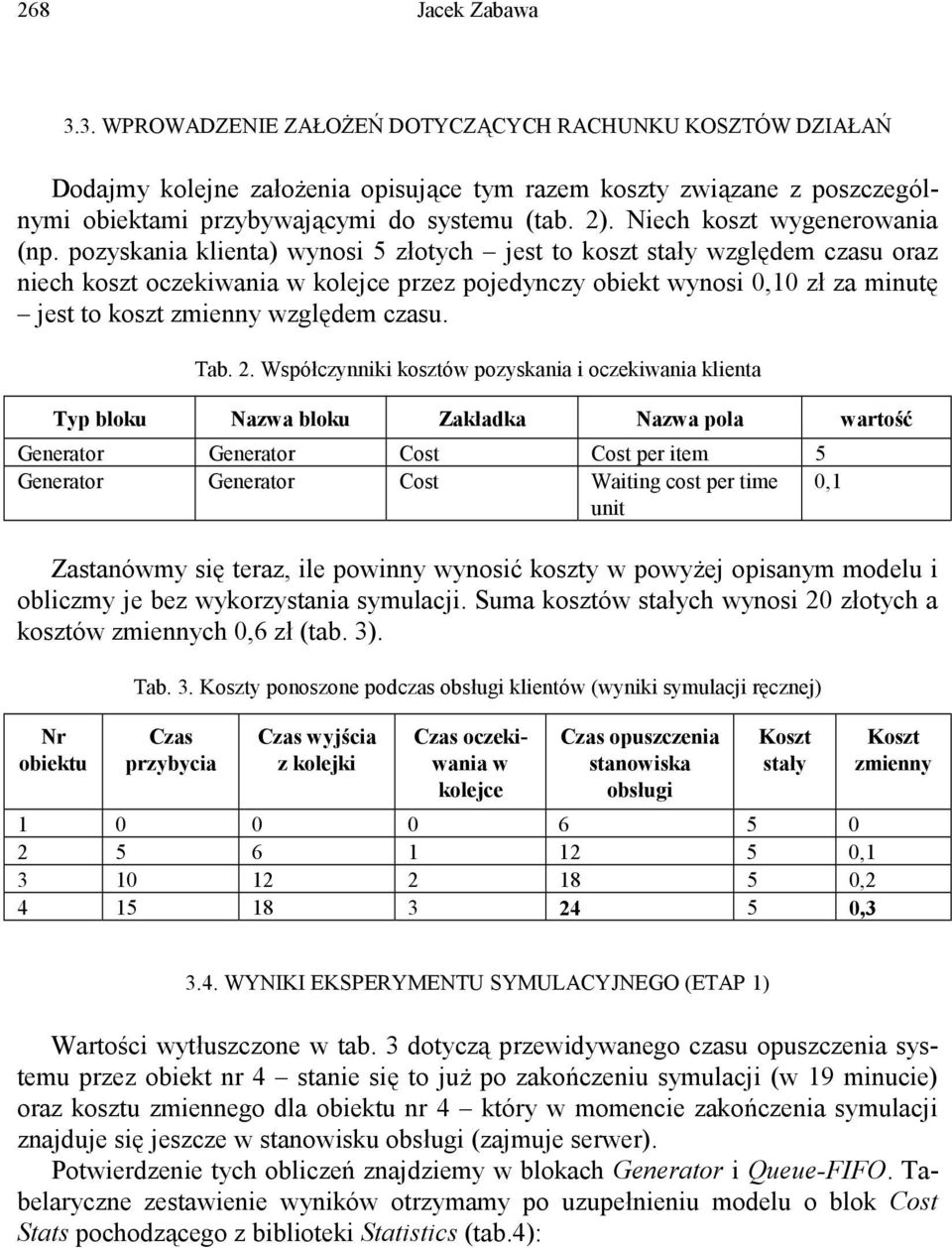pozyskania klienta) wynosi 5 złotych jest to koszt stały względem czasu oraz niech koszt oczekiwania w kolejce przez pojedynczy obiekt wynosi 0,10 zł za minutę jest to koszt zmienny względem czasu.