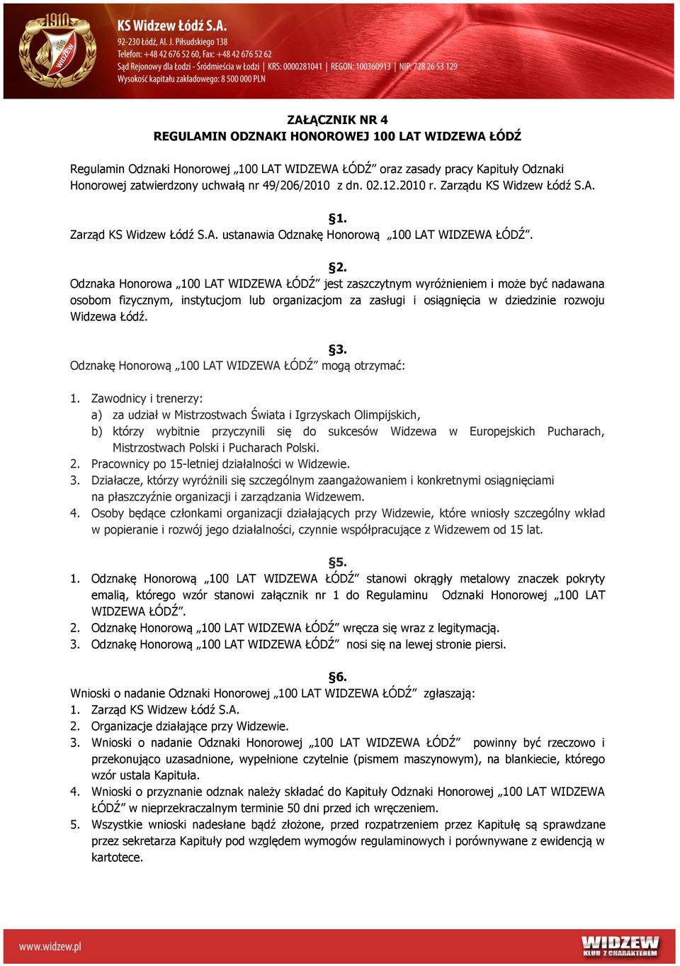 Odznaka Honorowa 100 LAT WIDZEWA ŁÓDŹ jest zaszczytnym wyróżnieniem i może być nadawana osobom fizycznym, instytucjom lub organizacjom za zasługi i osiągnięcia w dziedzinie rozwoju Widzewa Łódź. 3.