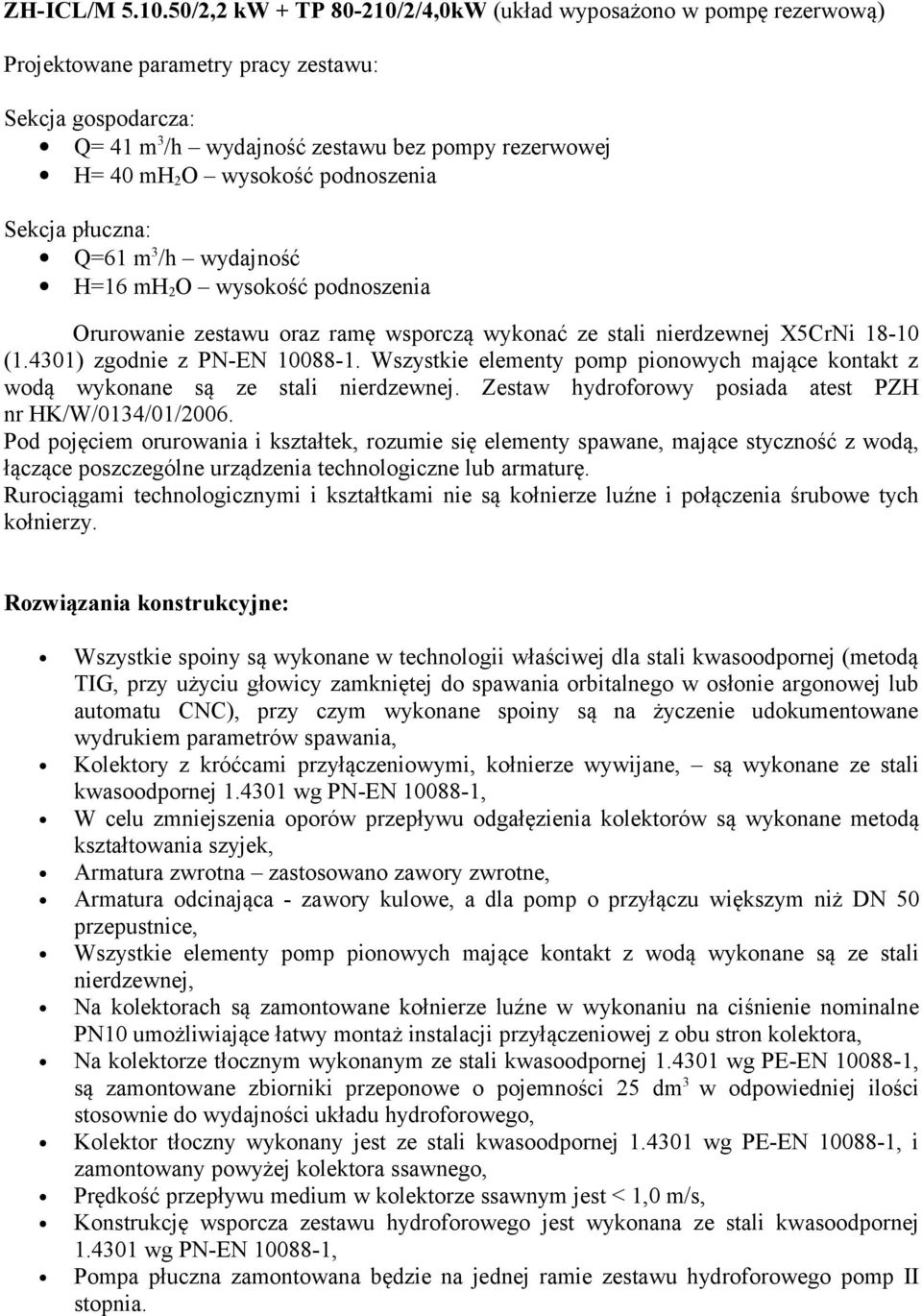 podnoszenia Sekcja płuczna: Q=61 m 3 /h wydajność H=16 mh 2 O wysokość podnoszenia Orurowanie zestawu oraz ramę wsporczą wykonać ze stali nierdzewnej X5CrNi 18-10 (1.4301) zgodnie z PN-EN 10088-1.