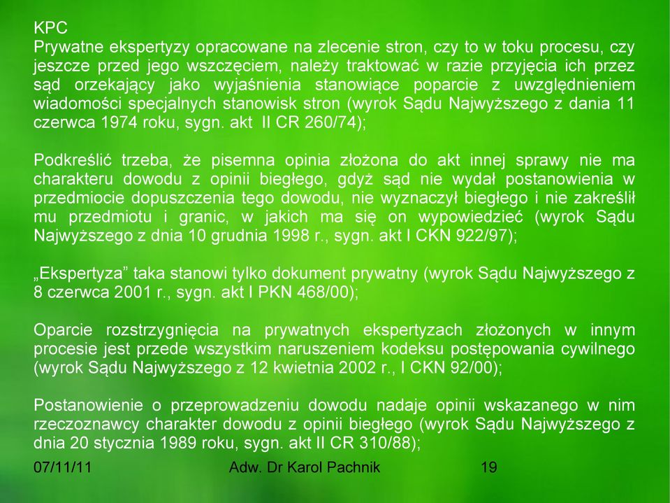 akt II CR 260/74); Podkreślić trzeba, że pisemna opinia złożona do akt innej sprawy nie ma charakteru dowodu z opinii biegłego, gdyż sąd nie wydał postanowienia w przedmiocie dopuszczenia tego