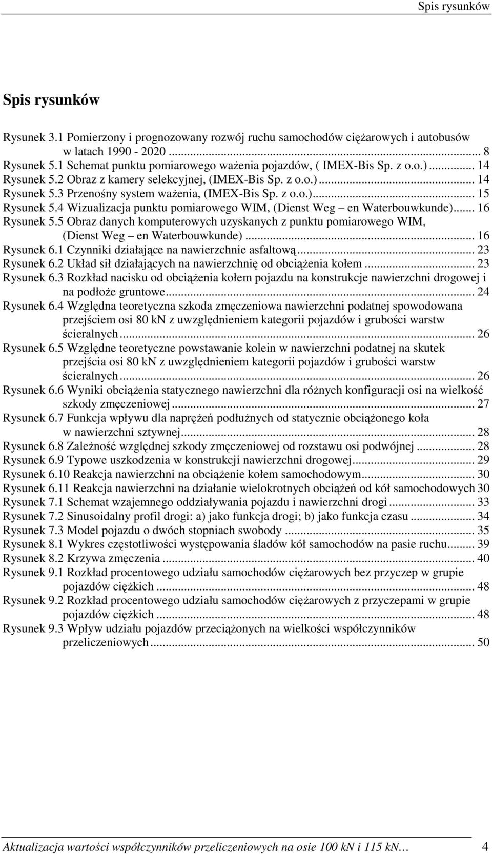 4 Wizualizacja punktu pomiarowego WIM, (Dienst Weg en Waterbouwkunde)... 16 Rysunek 5.5 Obraz danych komputerowych uzyskanych z punktu pomiarowego WIM, (Dienst Weg en Waterbouwkunde)... 16 Rysunek 6.