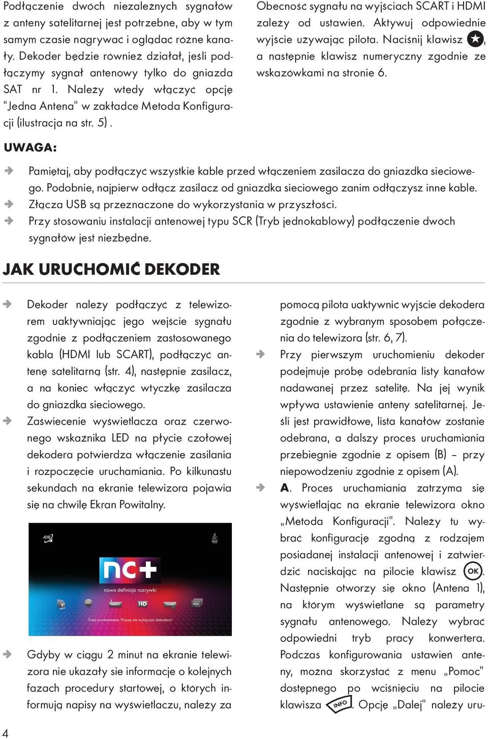 Obecność sygnału na wyjściach SCART i HDMI zależy od ustawień. Aktywuj odpowiednie wyjście używając pilota. Naciśnij klawisz, a następnie klawisz numeryczny zgodnie ze wskazówkami na stronie 6.