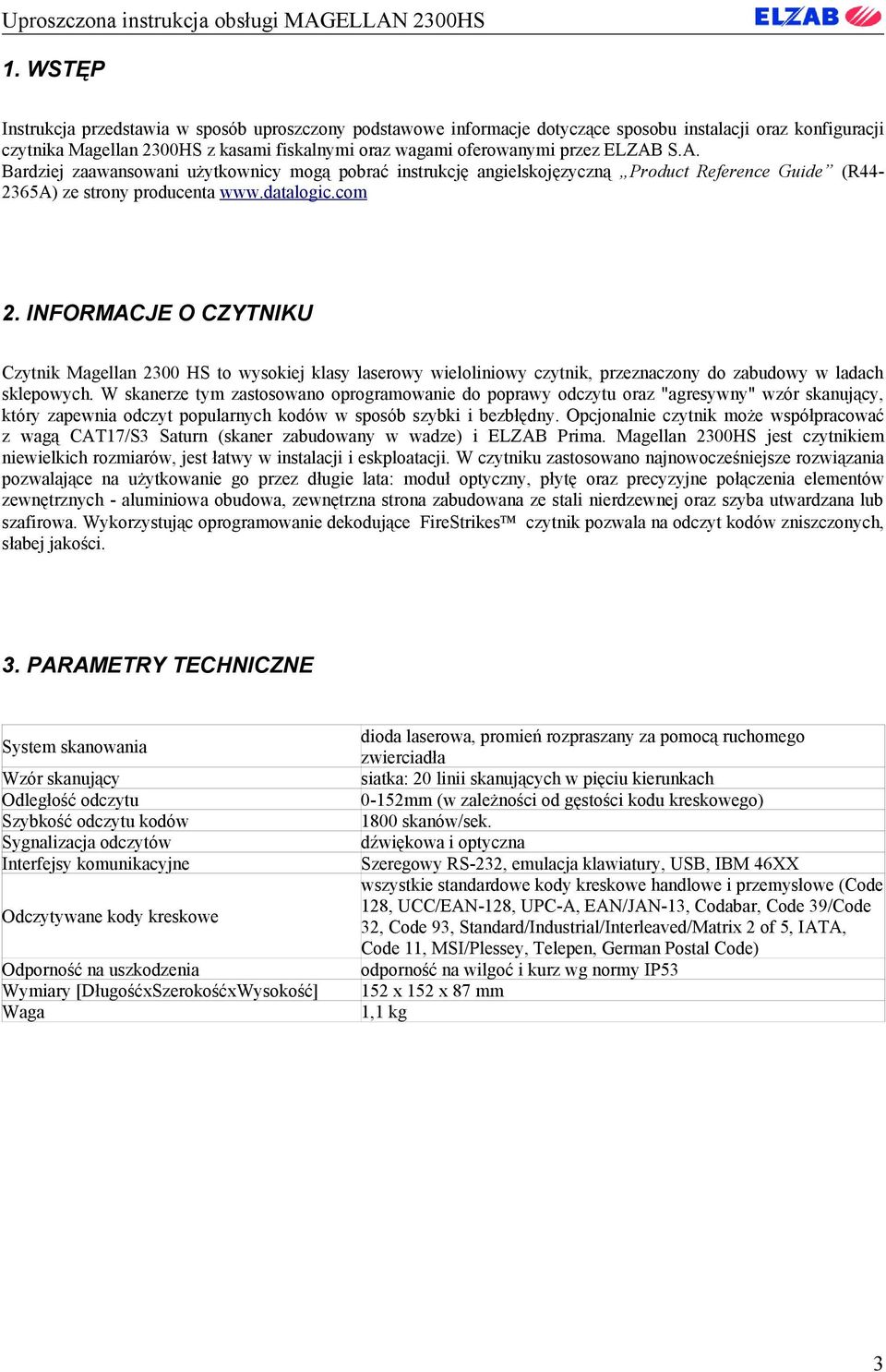 INFORMACJE O CZYTNIKU Czytnik Magellan 2300 HS to wysokiej klasy laserowy wieloliniowy czytnik, przeznaczony do zabudowy w ladach sklepowych.