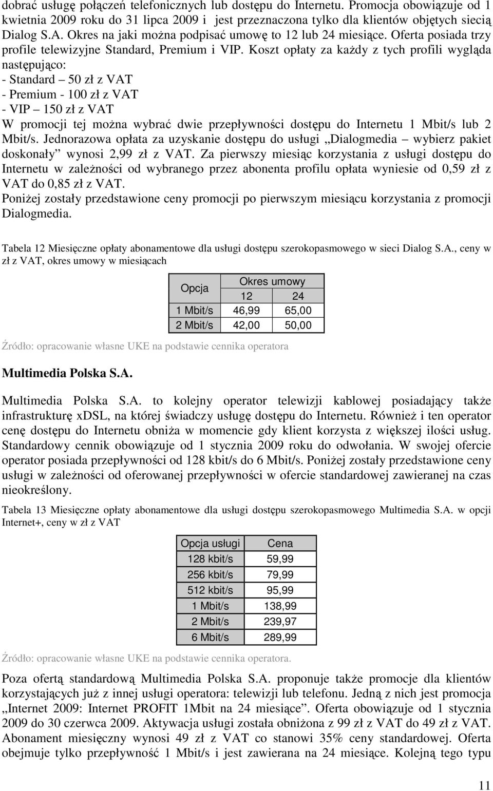 Koszt opłaty za kaŝdy z tych profili wygląda następująco: - Standard 50 zł z VAT - Premium - 100 zł z VAT - VIP 150 zł z VAT W promocji tej moŝna wybrać dwie przepływności dostępu do Internetu 1
