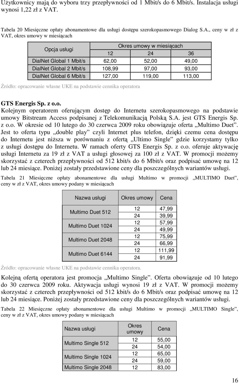 , ceny w zł z VAT, okres umowy w miesiącach Okres umowy w miesiącach Opcja usługi 12 24 36 DialNet Global 1 Mbit/s 62,00 52,00 49,00 DialNet Global 2 Mbit/s 108,99 97,00 93,00 DialNet Global 6 Mbit/s