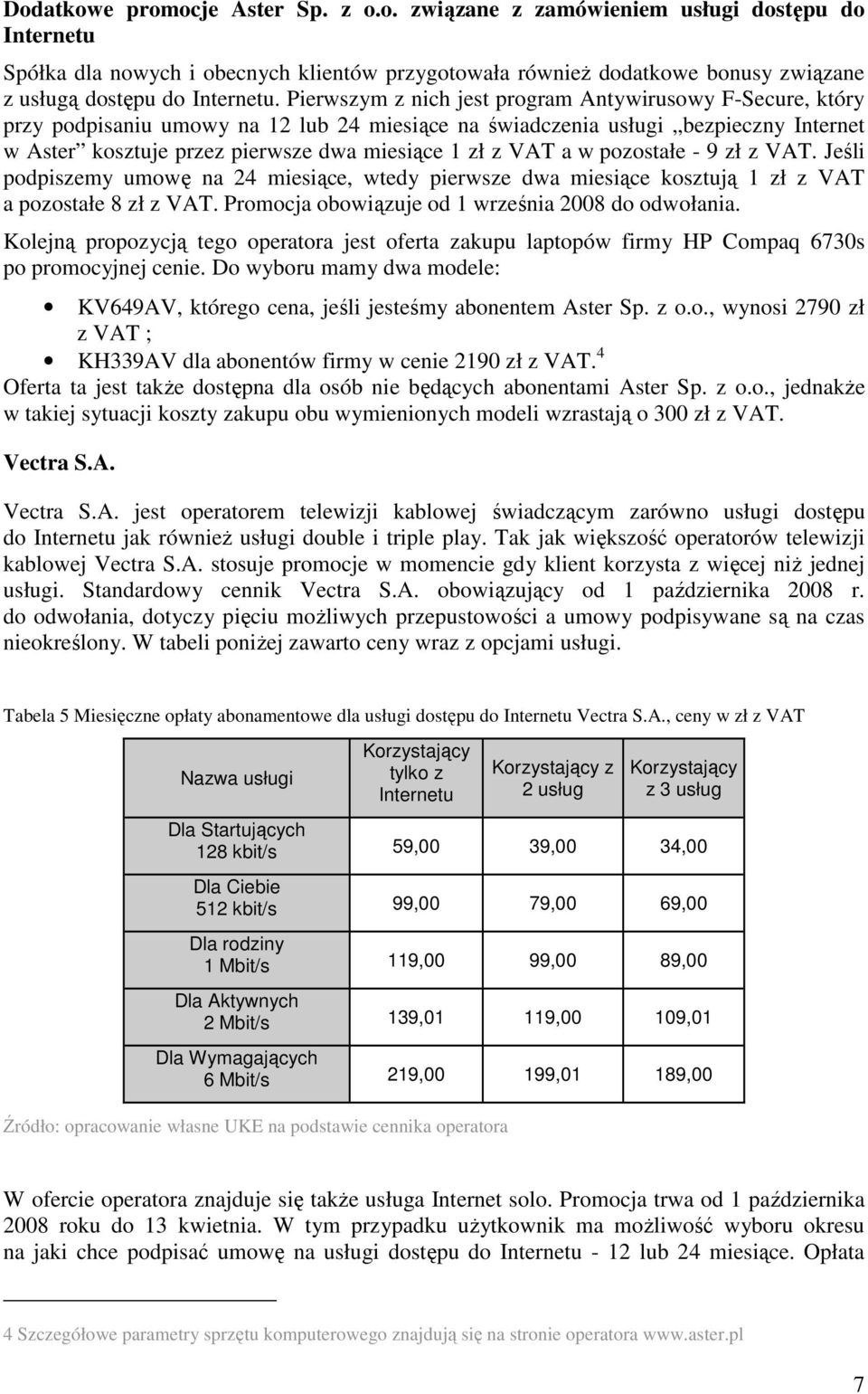VAT a w pozostałe - 9 zł z VAT. Jeśli podpiszemy umowę na 24 miesiące, wtedy pierwsze dwa miesiące kosztują 1 zł z VAT a pozostałe 8 zł z VAT. Promocja obowiązuje od 1 września 2008 do odwołania.