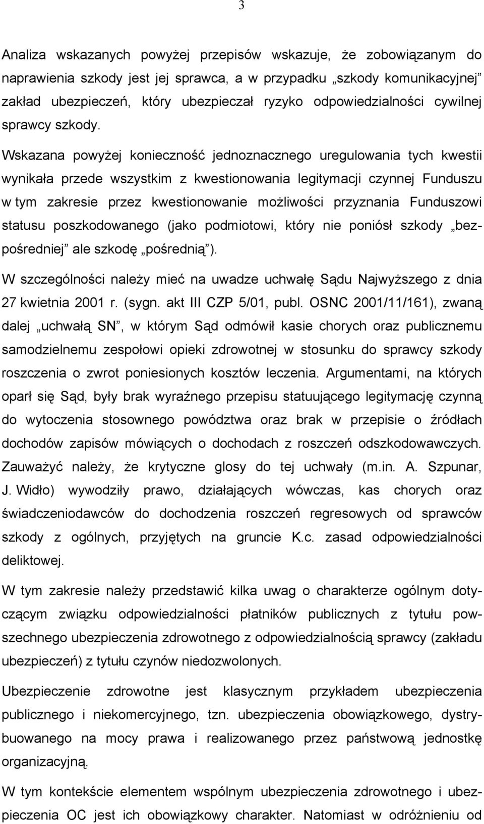 Wskazana powyżej konieczność jednoznacznego uregulowania tych kwestii wynikała przede wszystkim z kwestionowania legitymacji czynnej Funduszu w tym zakresie przez kwestionowanie możliwości przyznania