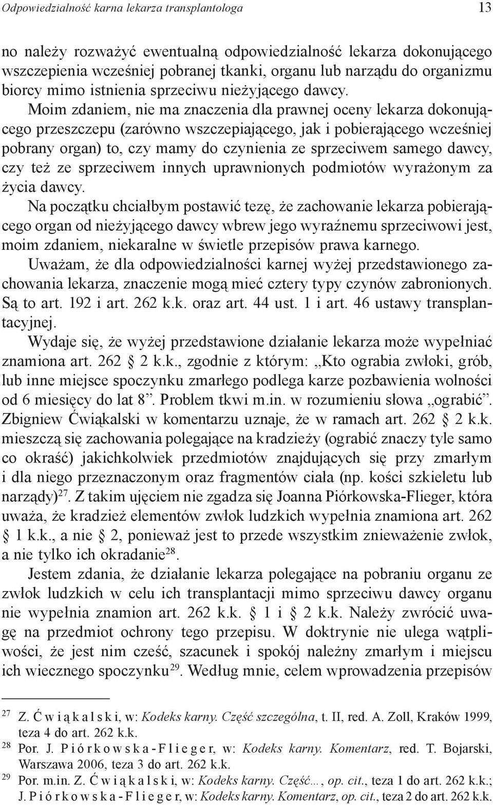Moim zdaniem, nie ma znaczenia dla prawnej oceny lekarza dokonującego przeszczepu (zarówno wszczepiającego, jak i pobierającego wcześniej pobrany organ) to, czy mamy do czynienia ze sprzeciwem samego