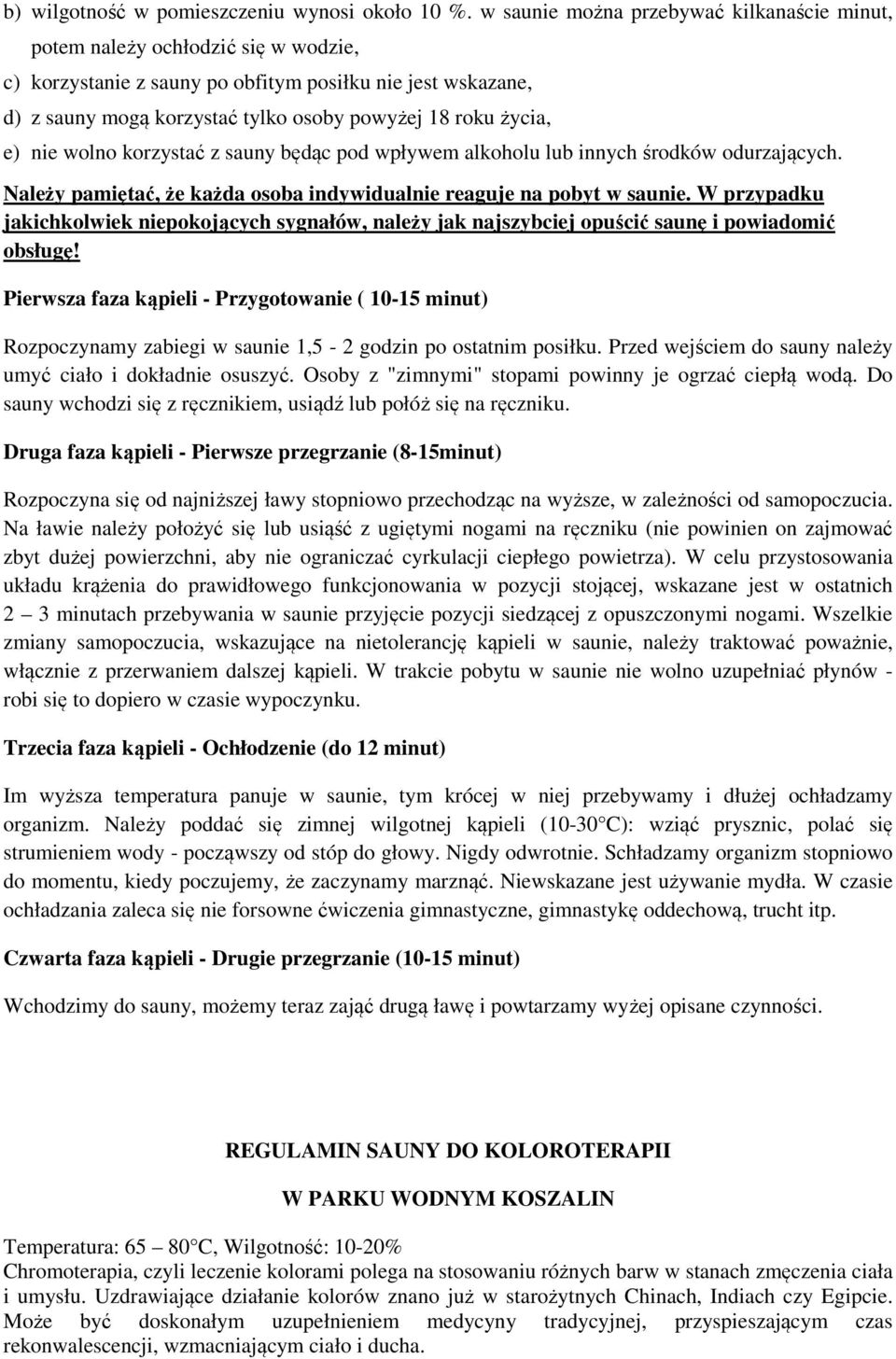 życia, e) nie wolno korzystać z sauny będąc pod wpływem alkoholu lub innych środków odurzających. Należy pamiętać, że każda osoba indywidualnie reaguje na pobyt w saunie.
